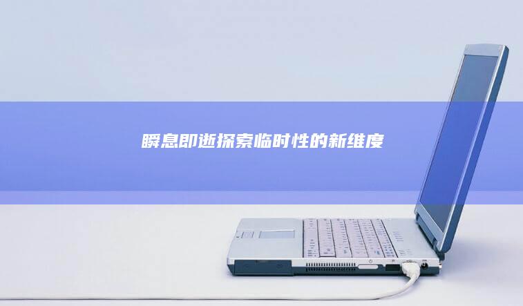 瞬息即逝：探索临时性的新维度