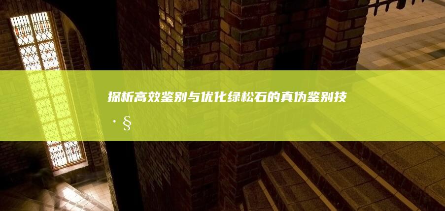 探析高效鉴别与优化绿松石的真伪鉴别技巧